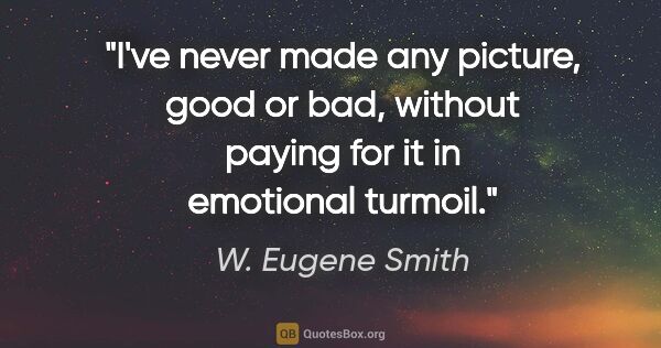 W. Eugene Smith quote: "I've never made any picture, good or bad, without paying for..."