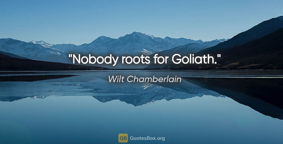 Wilt Chamberlain quote: "Nobody roots for Goliath."