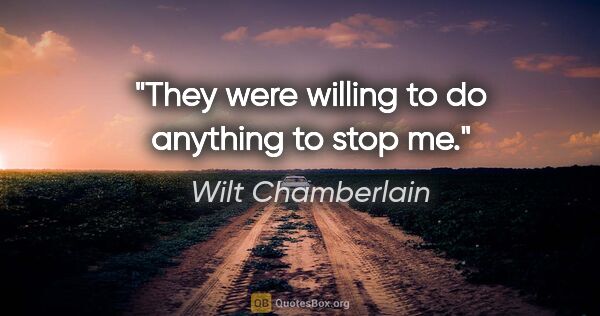 Wilt Chamberlain quote: "They were willing to do anything to stop me."