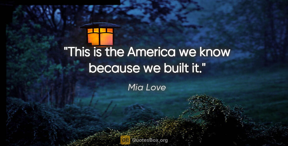 Mia Love quote: "This is the America we know because we built it."