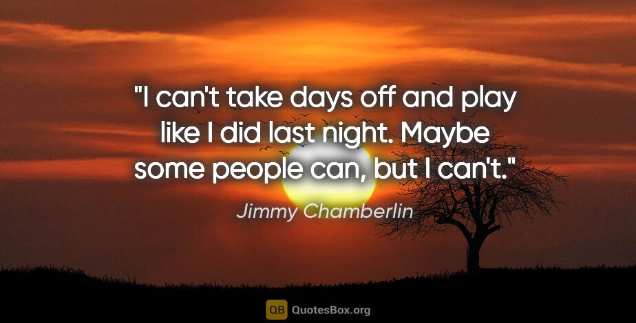 Jimmy Chamberlin quote: "I can't take days off and play like I did last night. Maybe..."