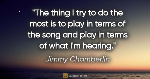 Jimmy Chamberlin quote: "The thing I try to do the most is to play in terms of the song..."