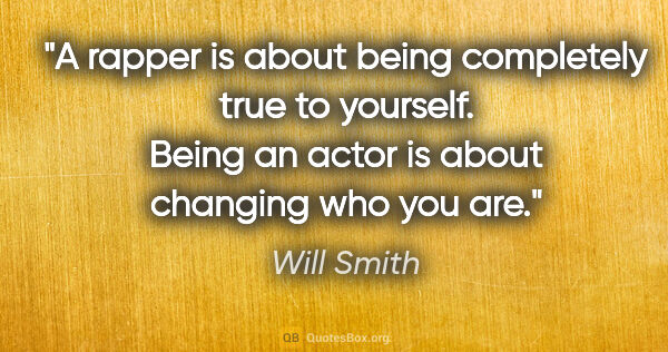 Will Smith quote: "A rapper is about being completely true to yourself. Being an..."
