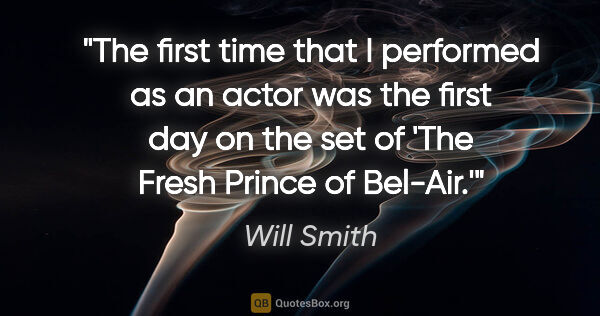 Will Smith quote: "The first time that I performed as an actor was the first day..."
