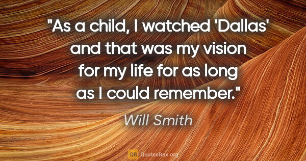 Will Smith quote: "As a child, I watched 'Dallas' and that was my vision for my..."