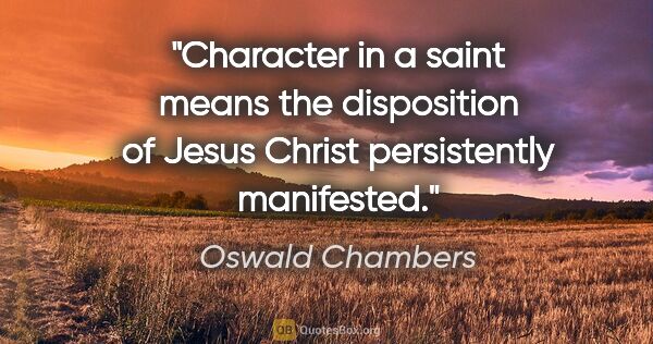 Oswald Chambers quote: "Character in a saint means the disposition of Jesus Christ..."