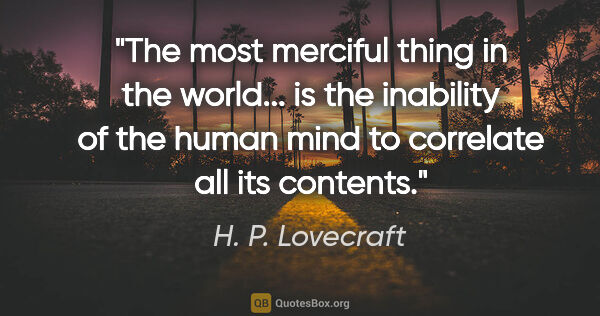H. P. Lovecraft quote: "The most merciful thing in the world... is the inability of..."