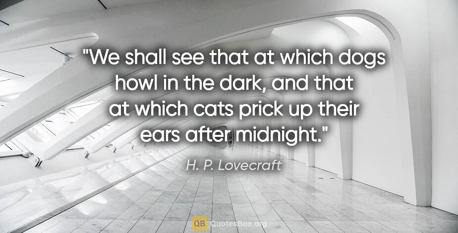 H. P. Lovecraft quote: "We shall see that at which dogs howl in the dark, and that at..."