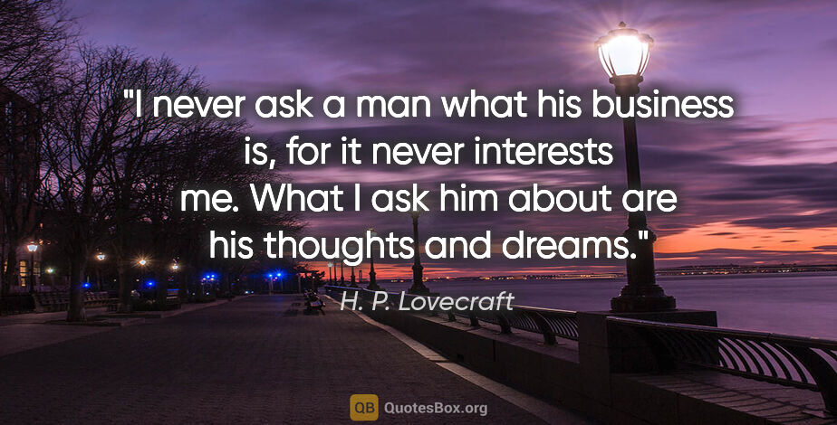 H. P. Lovecraft quote: "I never ask a man what his business is, for it never interests..."