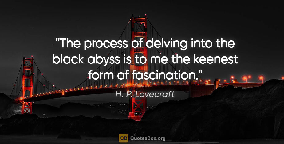 H. P. Lovecraft quote: "The process of delving into the black abyss is to me the..."