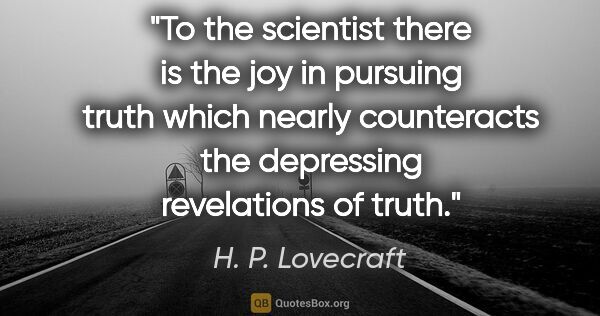 H. P. Lovecraft quote: "To the scientist there is the joy in pursuing truth which..."