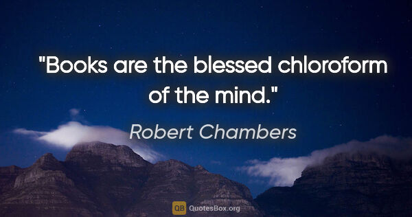 Robert Chambers quote: "Books are the blessed chloroform of the mind."