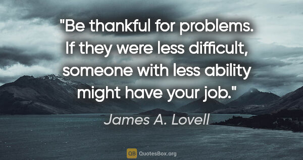 James A. Lovell quote: "Be thankful for problems. If they were less difficult, someone..."