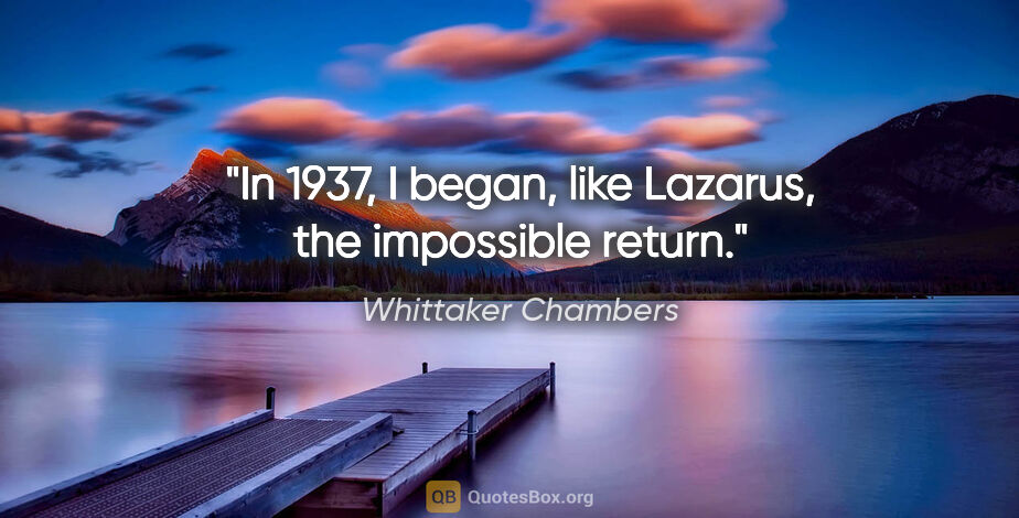 Whittaker Chambers quote: "In 1937, I began, like Lazarus, the impossible return."