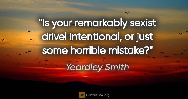 Yeardley Smith quote: "Is your remarkably sexist drivel intentional, or just some..."