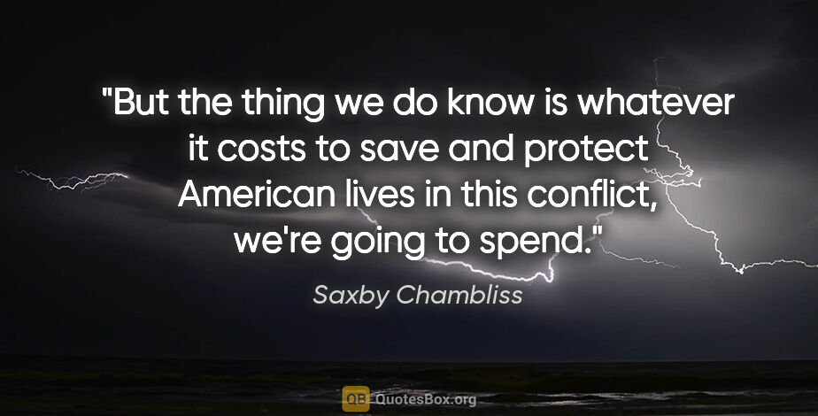 Saxby Chambliss quote: "But the thing we do know is whatever it costs to save and..."