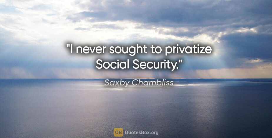 Saxby Chambliss quote: "I never sought to privatize Social Security."