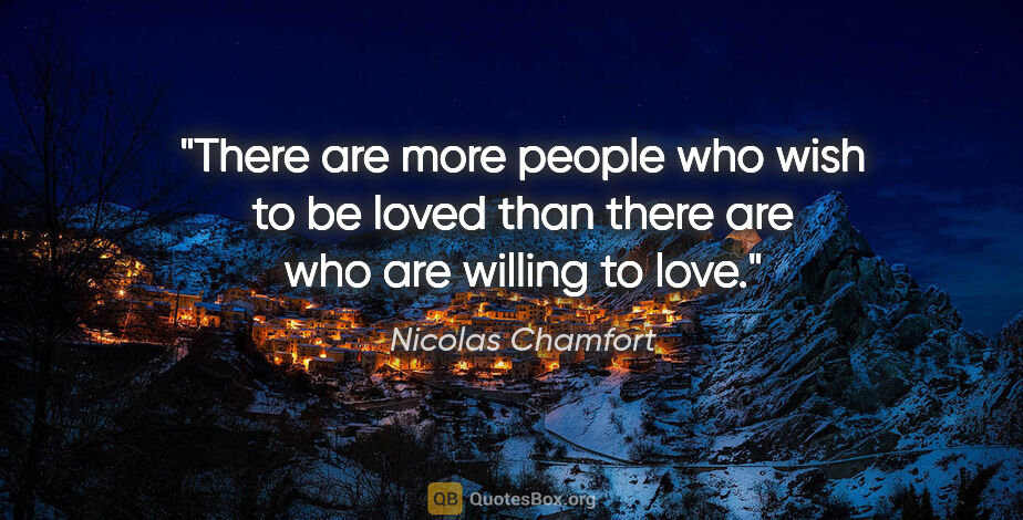 Nicolas Chamfort quote: "There are more people who wish to be loved than there are who..."