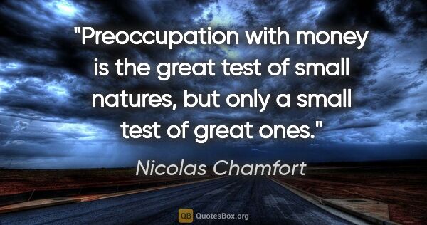 Nicolas Chamfort quote: "Preoccupation with money is the great test of small natures,..."