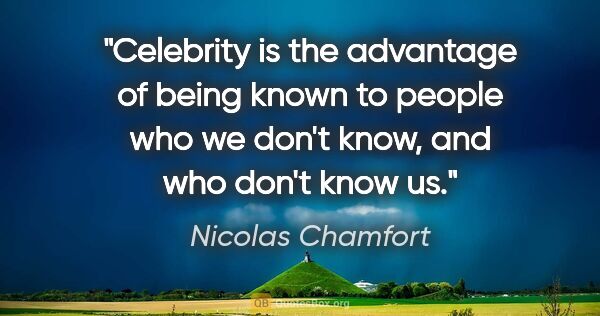 Nicolas Chamfort quote: "Celebrity is the advantage of being known to people who we..."