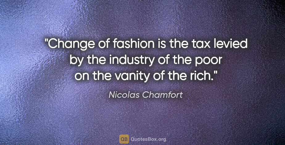 Nicolas Chamfort quote: "Change of fashion is the tax levied by the industry of the..."