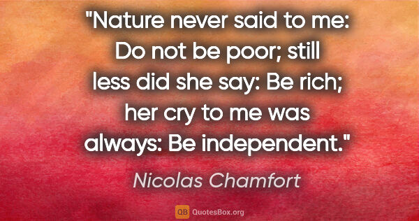 Nicolas Chamfort quote: "Nature never said to me: Do not be poor; still less did she..."