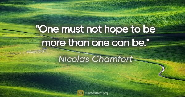 Nicolas Chamfort quote: "One must not hope to be more than one can be."