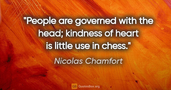 Nicolas Chamfort quote: "People are governed with the head; kindness of heart is little..."