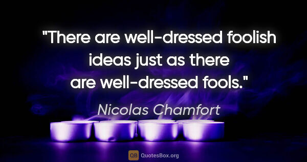 Nicolas Chamfort quote: "There are well-dressed foolish ideas just as there are..."