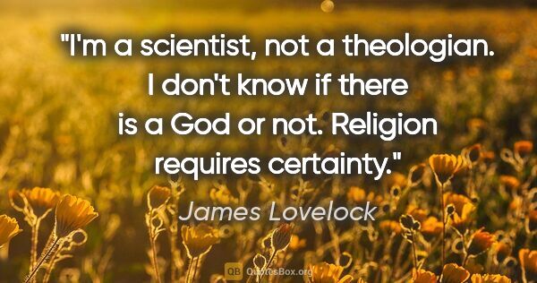 James Lovelock quote: "I'm a scientist, not a theologian. I don't know if there is a..."