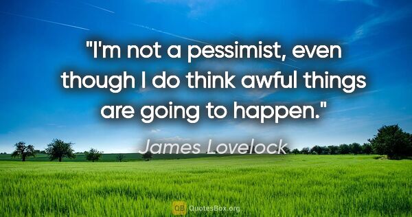 James Lovelock quote: "I'm not a pessimist, even though I do think awful things are..."