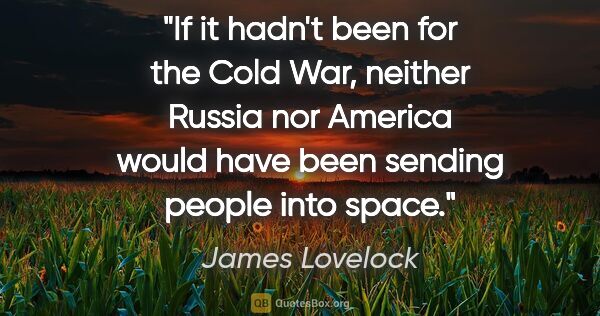 James Lovelock quote: "If it hadn't been for the Cold War, neither Russia nor America..."