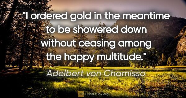 Adelbert von Chamisso quote: "I ordered gold in the meantime to be showered down without..."