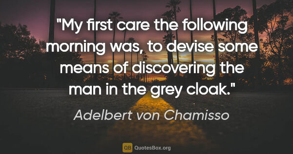 Adelbert von Chamisso quote: "My first care the following morning was, to devise some means..."