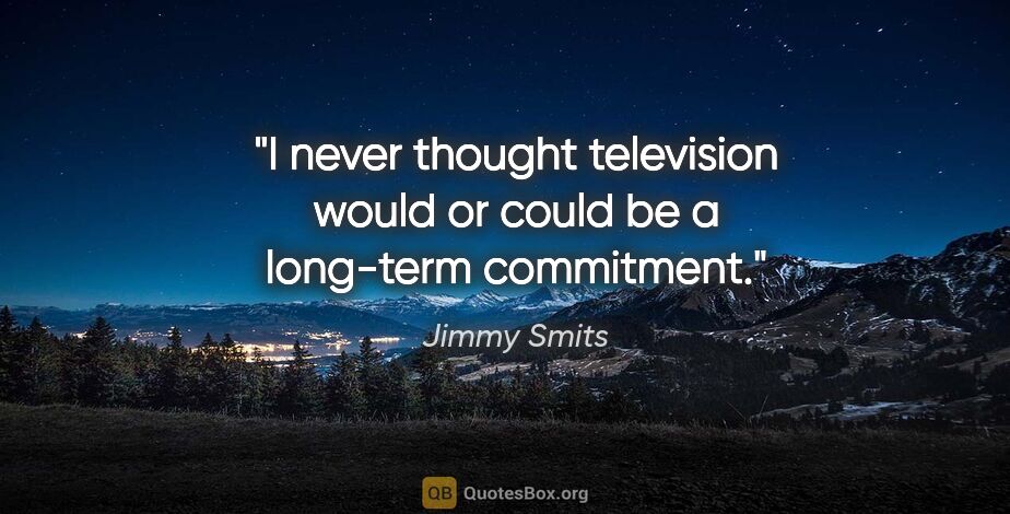 Jimmy Smits quote: "I never thought television would or could be a long-term..."