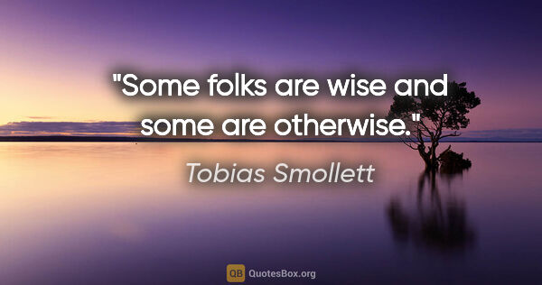 Tobias Smollett quote: "Some folks are wise and some are otherwise."