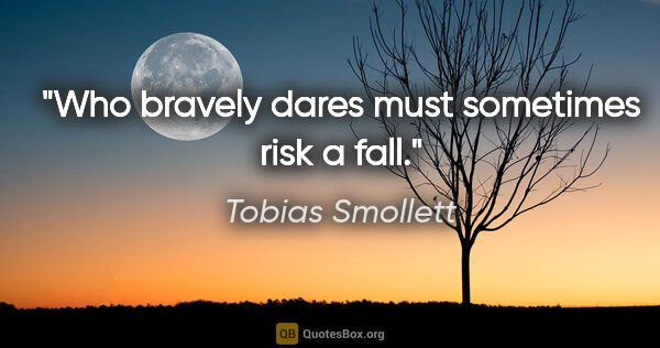 Tobias Smollett quote: "Who bravely dares must sometimes risk a fall."