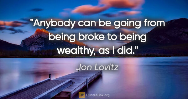 Jon Lovitz quote: "Anybody can be going from being broke to being wealthy, as I did."