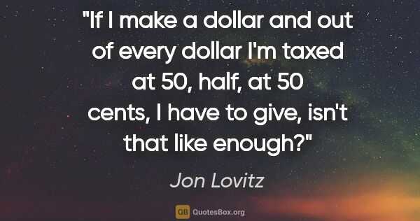 Jon Lovitz quote: "If I make a dollar and out of every dollar I'm taxed at 50,..."
