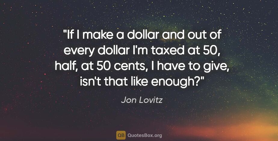 Jon Lovitz quote: "If I make a dollar and out of every dollar I'm taxed at 50,..."