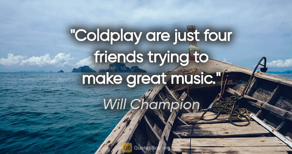 Will Champion quote: "Coldplay are just four friends trying to make great music."