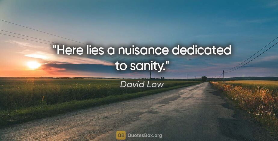 David Low quote: "Here lies a nuisance dedicated to sanity."