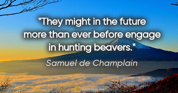 Samuel de Champlain quote: "They might in the future more than ever before engage in..."