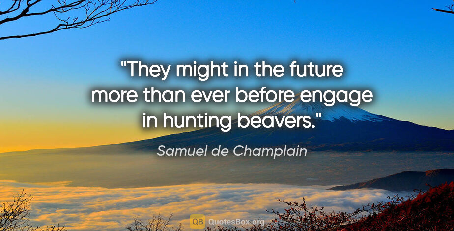Samuel de Champlain quote: "They might in the future more than ever before engage in..."