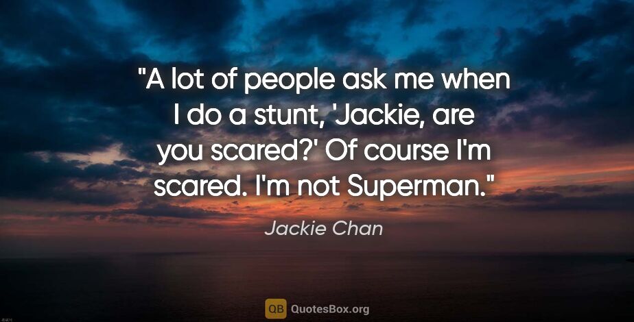 Jackie Chan quote: "A lot of people ask me when I do a stunt, 'Jackie, are you..."