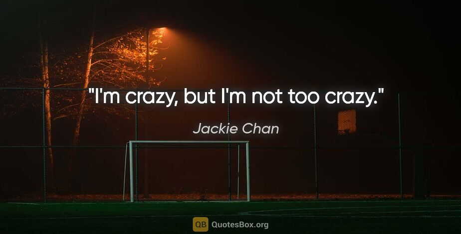 Jackie Chan quote: "I'm crazy, but I'm not too crazy."