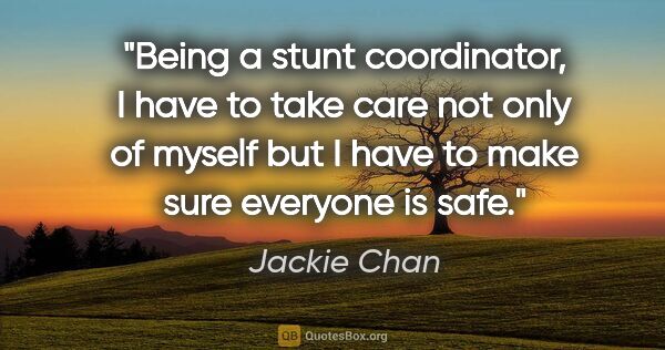 Jackie Chan quote: "Being a stunt coordinator, I have to take care not only of..."