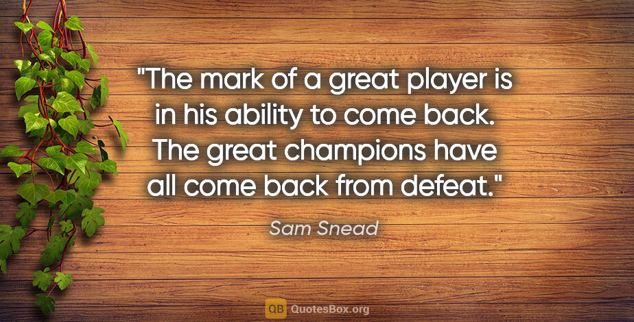 Sam Snead quote: "The mark of a great player is in his ability to come back. The..."