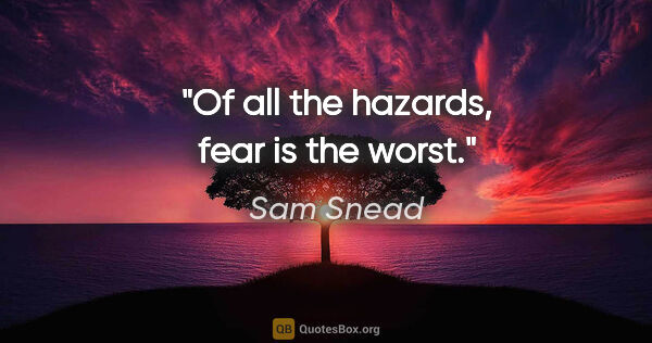 Sam Snead quote: "Of all the hazards, fear is the worst."