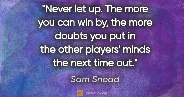 Sam Snead quote: "Never let up. The more you can win by, the more doubts you put..."